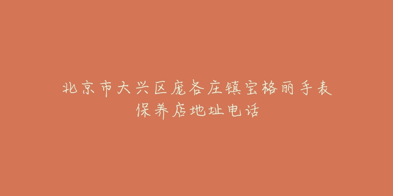 北京市大兴区庞各庄镇宝格丽手表保养店地址电话-名表号 北京市大兴区庞各庄镇宝格丽手表保养店地址电话