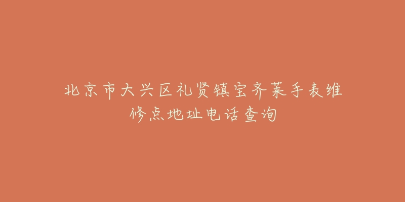 北京市大兴区礼贤镇宝齐莱手表维修点地址电话查询-名表号 北京市大兴区礼贤镇宝齐莱手表维修点地址电话查询
