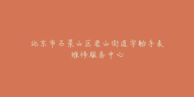 北京市石景山区老山街道宇舶手表维修服务中心-名表号 北京市石景山区老山街道宇舶手表维修服务中心