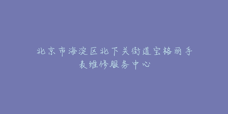 北京市海淀区北下关街道宝格丽手表维修服务中心-名表号 北京市海淀区北下关街道宝格丽手表维修服务中心