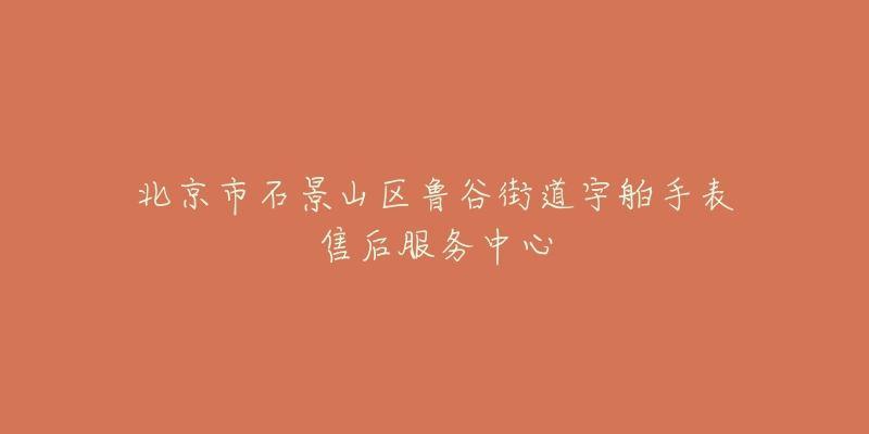 北京市石景山区鲁谷街道宇舶手表售后服务中心-名表号 北京市石景山区鲁谷街道宇舶手表售后服务中心