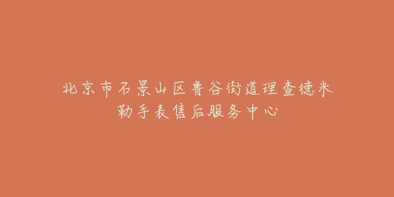 北京市石景山区鲁谷街道理查德米勒手表售后服务中心-名表号 北京市石景山区鲁谷街道理查德米勒手表售后服务中心