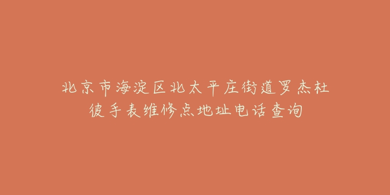北京市海淀区北太平庄街道罗杰杜彼手表维修点地址电话查询-名表号 北京市海淀区北太平庄街道罗杰杜彼手表维修点地址电话查询