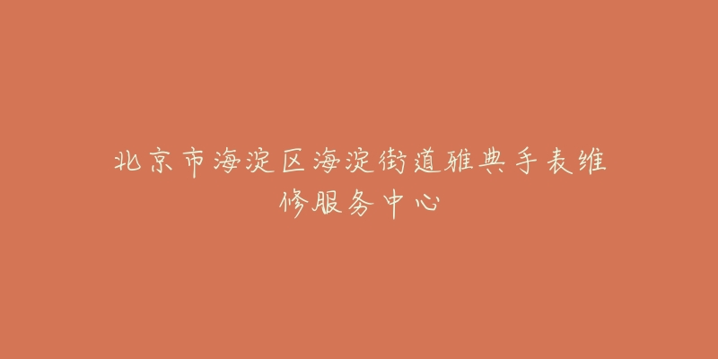 北京市海淀区海淀街道雅典手表维修服务中心-名表号 北京市海淀区海淀街道雅典手表维修服务中心