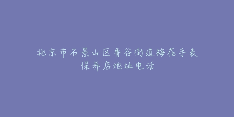 北京市石景山区鲁谷街道梅花手表保养店地址电话