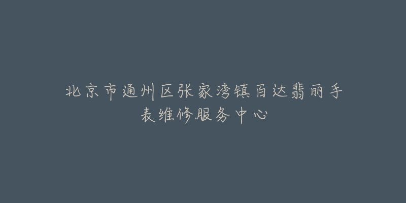 北京市通州区张家湾镇百达翡丽手表维修服务中心-名表号 北京市通州区张家湾镇百达翡丽手表维修服务中心