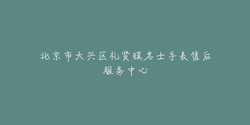 北京市大兴区礼贤镇名士手表售后服务中心-名表号 北京市大兴区礼贤镇名士手表售后服务中心
