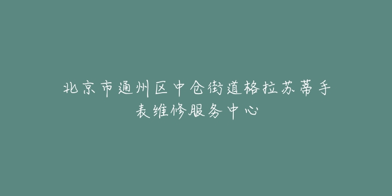 北京市通州区中仓街道格拉苏蒂手表维修服务中心