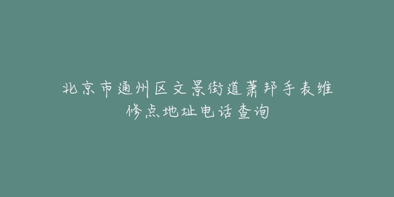 北京市通州区文景街道萧邦手表维修点地址电话查询-名表号 北京市通州区文景街道萧邦手表维修点地址电话查询