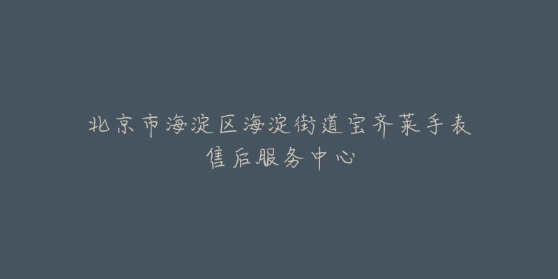 北京市海淀区海淀街道宝齐莱手表售后服务中心-名表号 北京市海淀区海淀街道宝齐莱手表售后服务中心