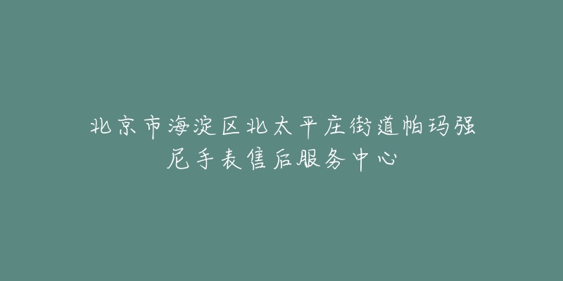北京市海淀区北太平庄街道帕玛强尼手表售后服务中心