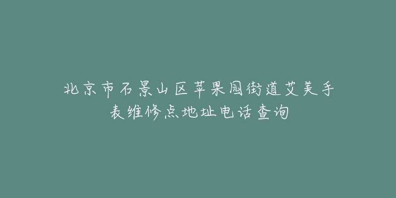北京市石景山区苹果园街道艾美手表维修点地址电话查询-名表号 北京市石景山区苹果园街道艾美手表维修点地址电话查询