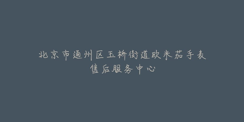 北京市通州区玉桥街道欧米茄手表售后服务中心-名表号 北京市通州区玉桥街道欧米茄手表售后服务中心