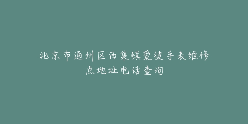 北京市通州区西集镇爱彼手表维修点地址电话查询-名表号 北京市通州区西集镇爱彼手表维修点地址电话查询