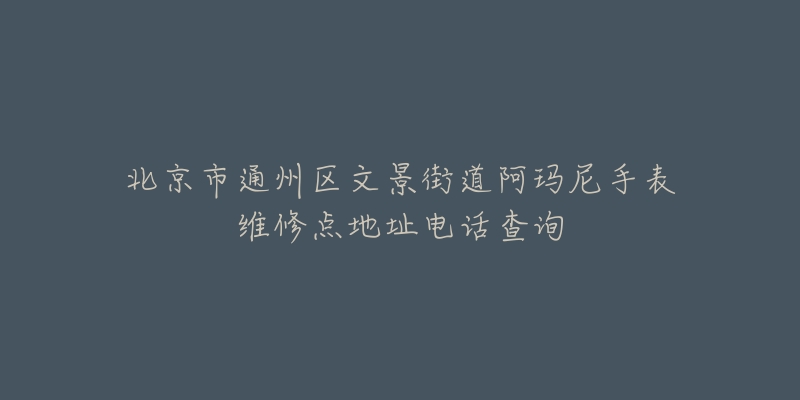 北京市通州区文景街道阿玛尼手表维修点地址电话查询-名表号 北京市通州区文景街道阿玛尼手表维修点地址电话查询