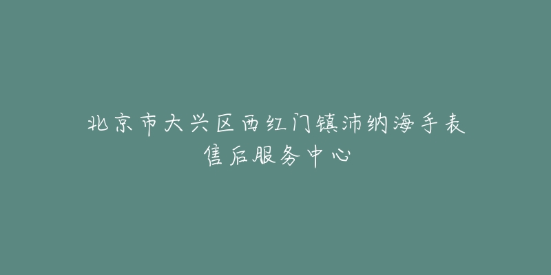 北京市大兴区西红门镇沛纳海手表售后服务中心-名表号 北京市大兴区西红门镇沛纳海手表售后服务中心