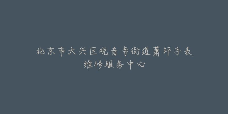 北京市大兴区观音寺街道萧邦手表维修服务中心-名表号 北京市大兴区观音寺街道萧邦手表维修服务中心