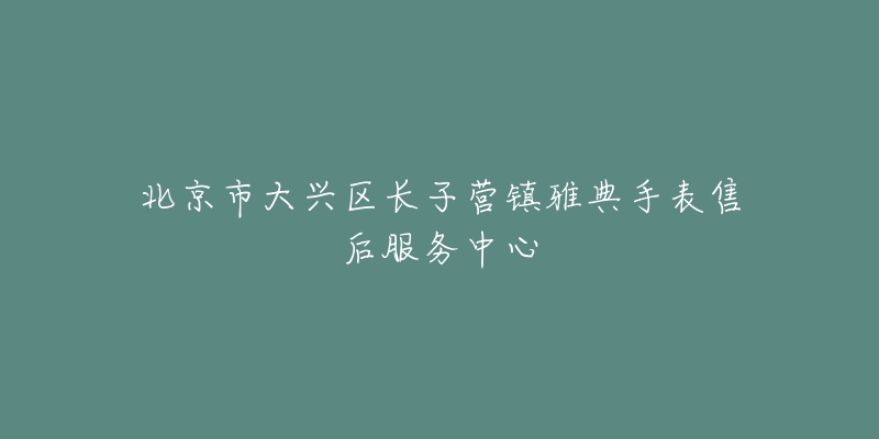 北京市大兴区长子营镇雅典手表售后服务中心-名表号 北京市大兴区长子营镇雅典手表售后服务中心