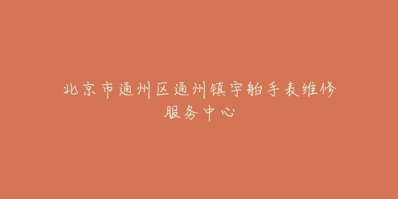 北京市通州区通州镇宇舶手表维修服务中心-名表号 北京市通州区通州镇宇舶手表维修服务中心