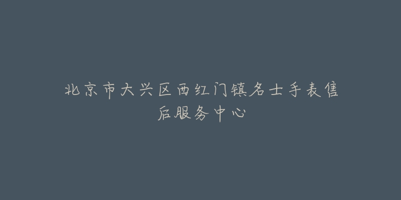 北京市大兴区西红门镇名士手表售后服务中心-名表号 北京市大兴区西红门镇名士手表售后服务中心