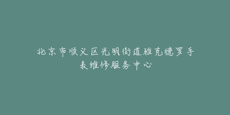 北京市顺义区光明街道雅克德罗手表维修服务中心-名表号 北京市顺义区光明街道雅克德罗手表维修服务中心