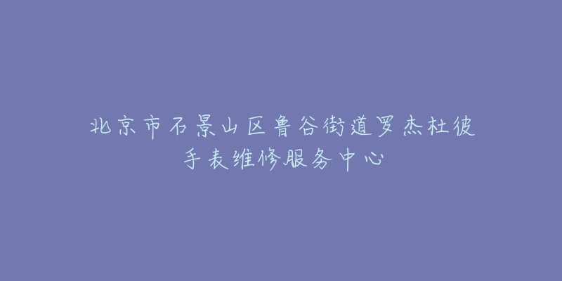 北京市石景山区鲁谷街道罗杰杜彼手表维修服务中心-名表号 北京市石景山区鲁谷街道罗杰杜彼手表维修服务中心