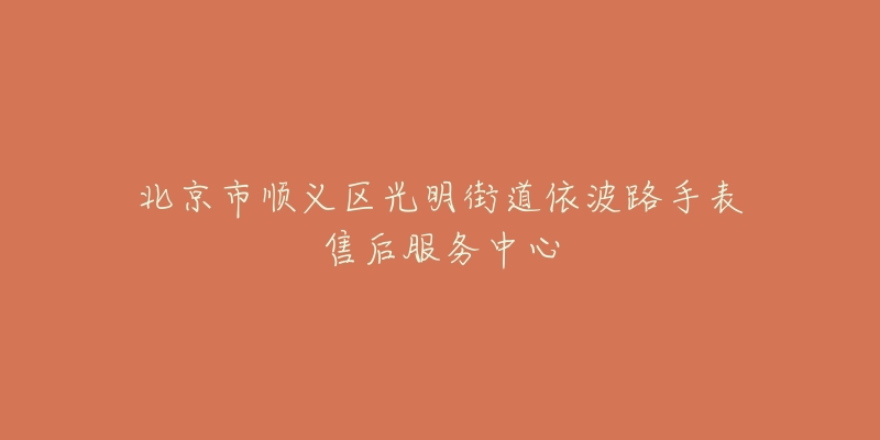 北京市顺义区光明街道依波路手表售后服务中心-名表号 北京市顺义区光明街道依波路手表售后服务中心