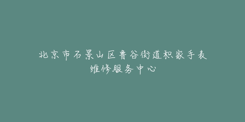 北京市石景山区鲁谷街道积家手表维修服务中心-名表号 北京市石景山区鲁谷街道积家手表维修服务中心