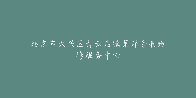 北京市大兴区青云店镇萧邦手表维修服务中心-名表号 北京市大兴区青云店镇萧邦手表维修服务中心