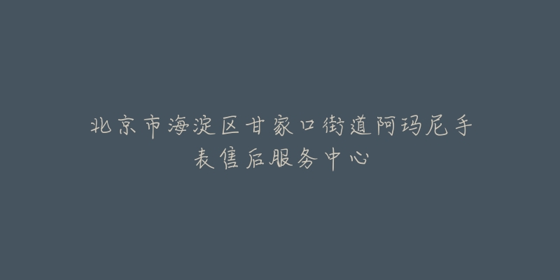 北京市海淀区甘家口街道阿玛尼手表售后服务中心-名表号 北京市海淀区甘家口街道阿玛尼手表售后服务中心