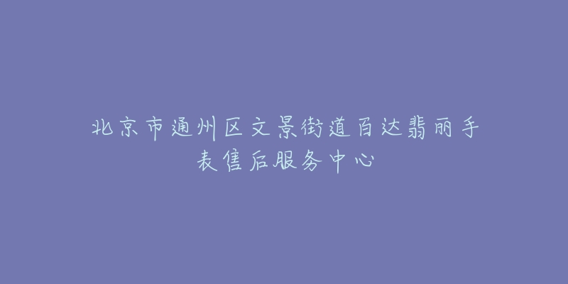 北京市通州区文景街道百达翡丽手表售后服务中心-名表号 北京市通州区文景街道百达翡丽手表售后服务中心