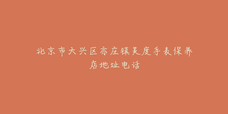 北京市大兴区亦庄镇美度手表保养店地址电话-名表号 北京市大兴区亦庄镇美度手表保养店地址电话