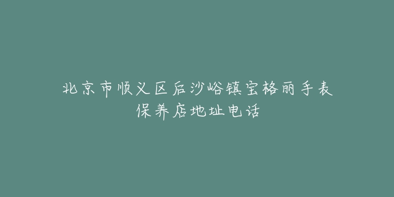 北京市顺义区后沙峪镇宝格丽手表保养店地址电话-名表号 北京市顺义区后沙峪镇宝格丽手表保养店地址电话