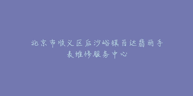 北京市顺义区后沙峪镇百达翡丽手表维修服务中心-名表号 北京市顺义区后沙峪镇百达翡丽手表维修服务中心