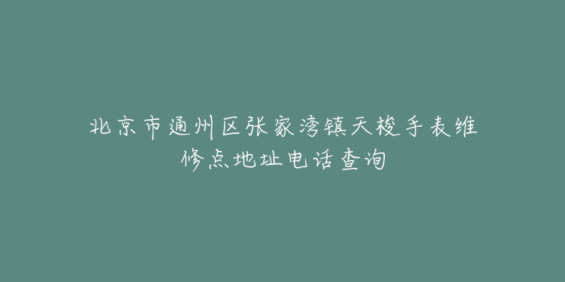 北京市通州区张家湾镇天梭手表维修点地址电话查询-名表号 北京市通州区张家湾镇天梭手表维修点地址电话查询