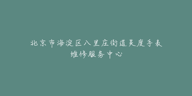 北京市海淀区八里庄街道美度手表维修服务中心-名表号 北京市海淀区八里庄街道美度手表维修服务中心