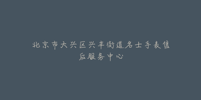 北京市大兴区兴丰街道名士手表售后服务中心-名表号 北京市大兴区兴丰街道名士手表售后服务中心