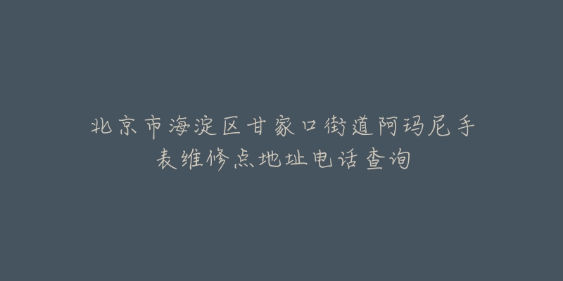 北京市海淀区甘家口街道阿玛尼手表维修点地址电话查询-名表号 北京市海淀区甘家口街道阿玛尼手表维修点地址电话查询