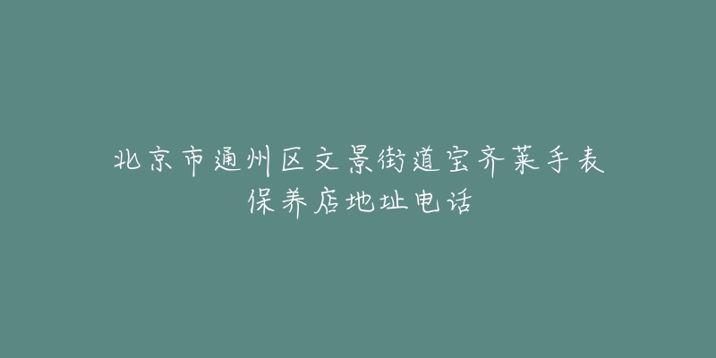 北京市通州区文景街道宝齐莱手表保养店地址电话-名表号 北京市通州区文景街道宝齐莱手表保养店地址电话