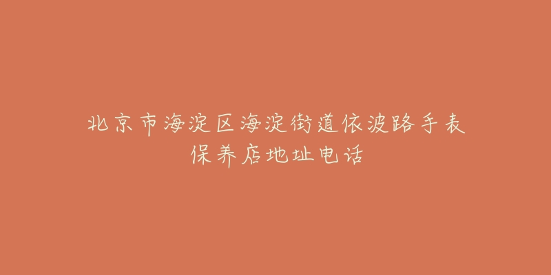 北京市海淀区海淀街道依波路手表保养店地址电话-名表号 北京市海淀区海淀街道依波路手表保养店地址电话