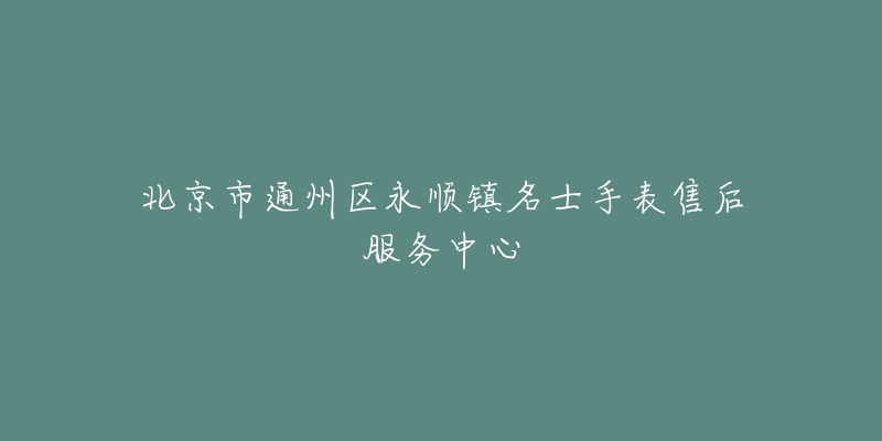 北京市通州区永顺镇名士手表售后服务中心-名表号 北京市通州区永顺镇名士手表售后服务中心