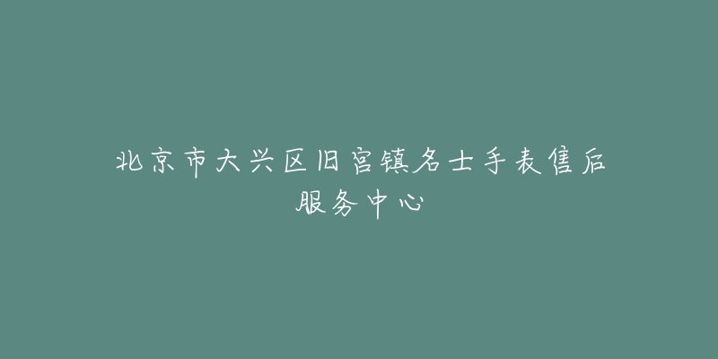 北京市大兴区旧宫镇名士手表售后服务中心-名表号 北京市大兴区旧宫镇名士手表售后服务中心