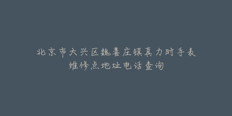 北京市大兴区魏善庄镇真力时手表维修点地址电话查询-名表号 北京市大兴区魏善庄镇真力时手表维修点地址电话查询