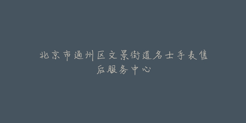 北京市通州区文景街道名士手表售后服务中心-名表号 北京市通州区文景街道名士手表售后服务中心