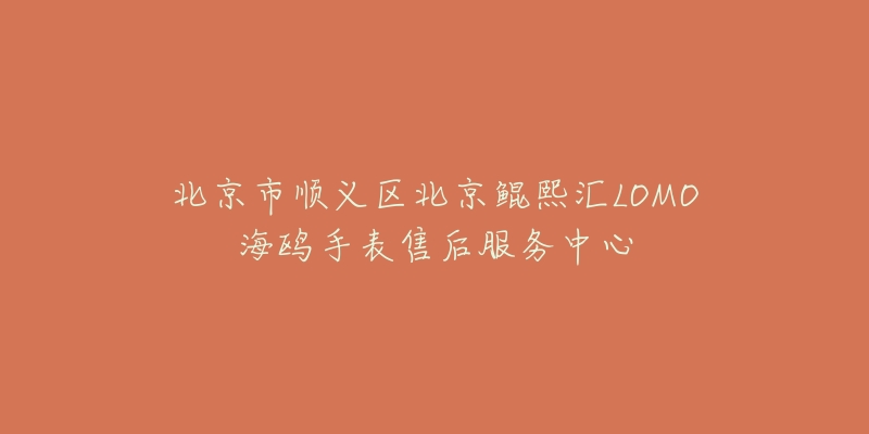 北京市顺义区北京鲲熙汇LOMO海鸥手表售后服务中心-名表号 北京市顺义区北京鲲熙汇LOMO海鸥手表售后服务中心
