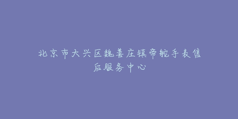 北京市大兴区魏善庄镇帝舵手表售后服务中心-名表号 北京市大兴区魏善庄镇帝舵手表售后服务中心