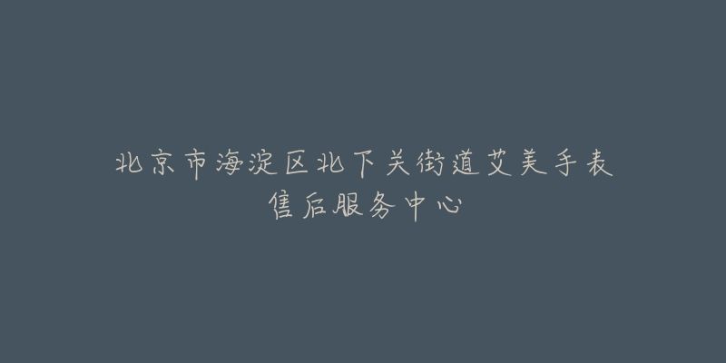 北京市海淀区北下关街道艾美手表售后服务中心-名表号 北京市海淀区北下关街道艾美手表售后服务中心