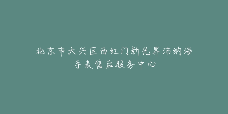 北京市大兴区西红门新光界沛纳海手表售后服务中心-名表号 北京市大兴区西红门新光界沛纳海手表售后服务中心