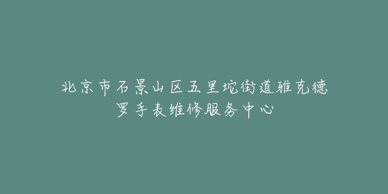 北京市石景山区五里坨街道雅克德罗手表维修服务中心-名表号 北京市石景山区五里坨街道雅克德罗手表维修服务中心