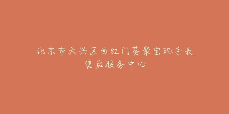 北京市大兴区西红门荟聚宝玑手表售后服务中心-名表号 北京市大兴区西红门荟聚宝玑手表售后服务中心